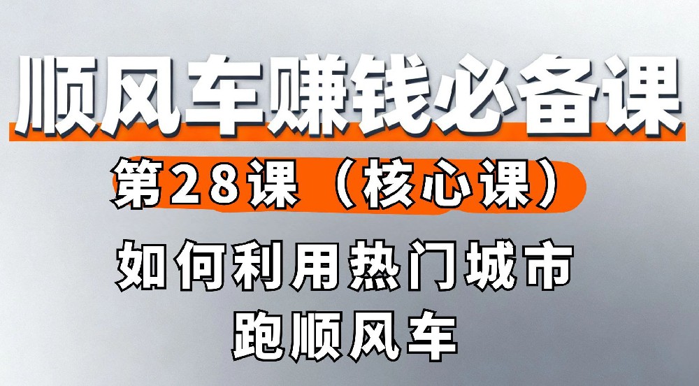 28. 如何利用热门城市跑顺风车（核心课）
